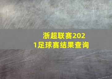 浙超联赛2021足球赛结果查询