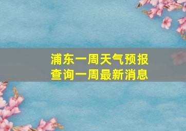 浦东一周天气预报查询一周最新消息