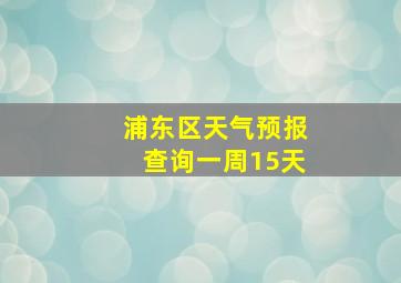 浦东区天气预报查询一周15天