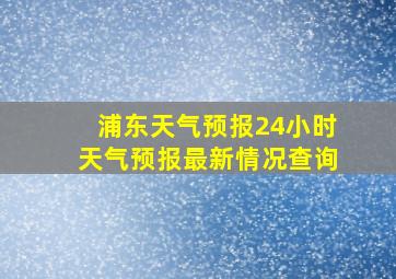 浦东天气预报24小时天气预报最新情况查询