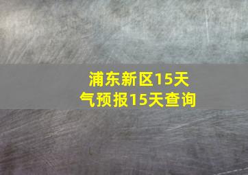 浦东新区15天气预报15天查询