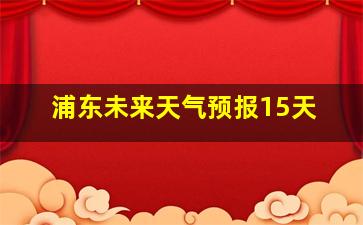 浦东未来天气预报15天