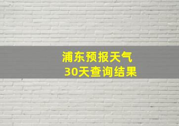 浦东预报天气30天查询结果