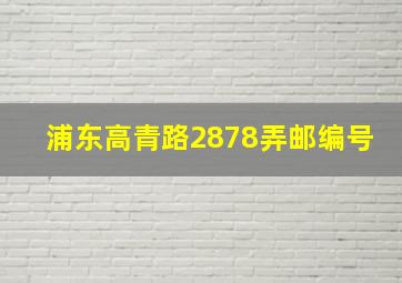 浦东高青路2878弄邮编号