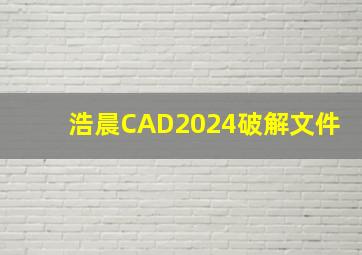 浩晨CAD2024破解文件