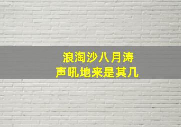 浪淘沙八月涛声吼地来是其几