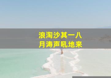 浪淘沙其一八月涛声吼地来