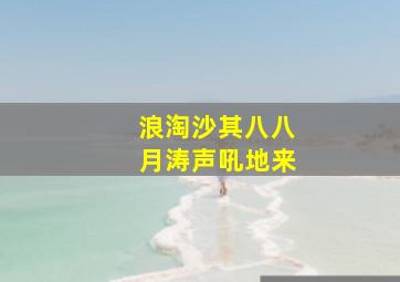 浪淘沙其八八月涛声吼地来