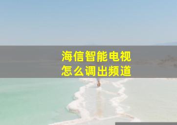 海信智能电视怎么调出频道