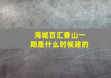 海城百汇香山一期是什么时候建的