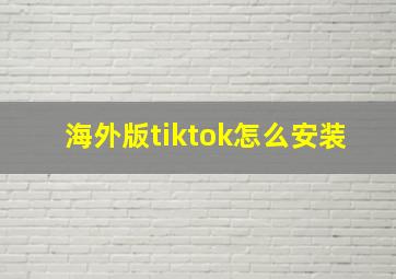 海外版tiktok怎么安装