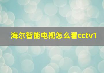 海尔智能电视怎么看cctv1