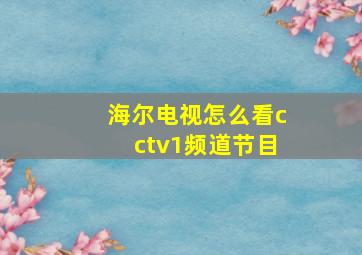 海尔电视怎么看cctv1频道节目