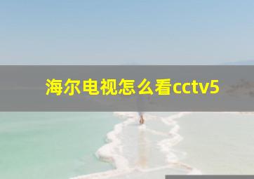 海尔电视怎么看cctv5