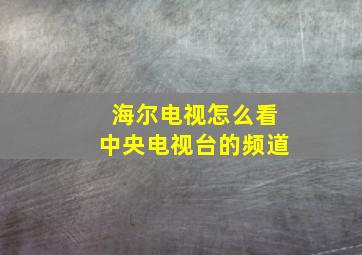 海尔电视怎么看中央电视台的频道