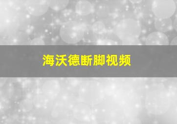 海沃德断脚视频