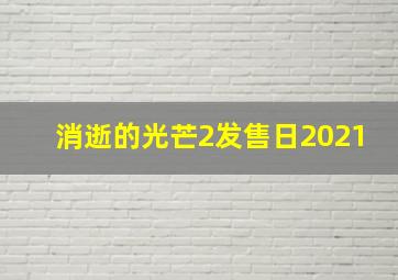 消逝的光芒2发售日2021