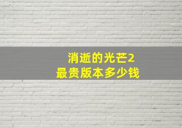 消逝的光芒2最贵版本多少钱