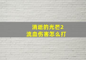 消逝的光芒2流血伤害怎么打