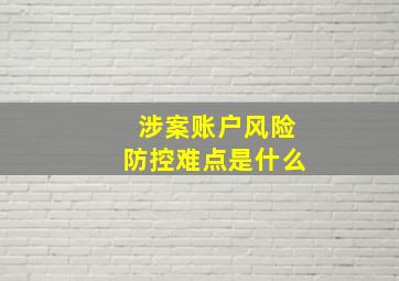 涉案账户风险防控难点是什么