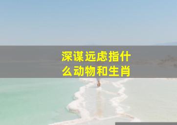 深谋远虑指什么动物和生肖