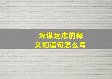 深谋远虑的释义和造句怎么写