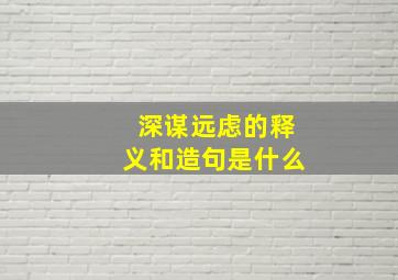 深谋远虑的释义和造句是什么