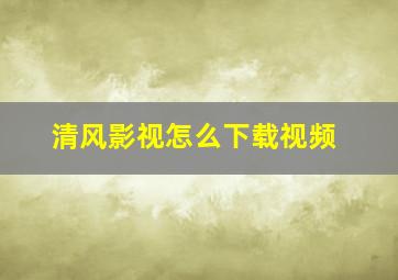 清风影视怎么下载视频