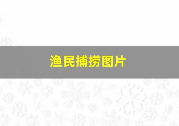 渔民捕捞图片