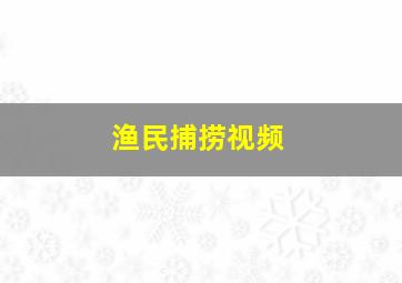 渔民捕捞视频