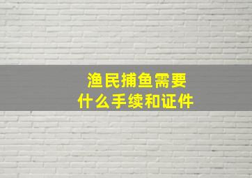 渔民捕鱼需要什么手续和证件