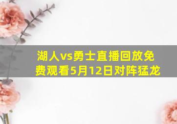 湖人vs勇士直播回放免费观看5月12日对阵猛龙