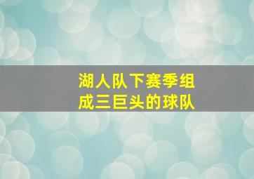 湖人队下赛季组成三巨头的球队