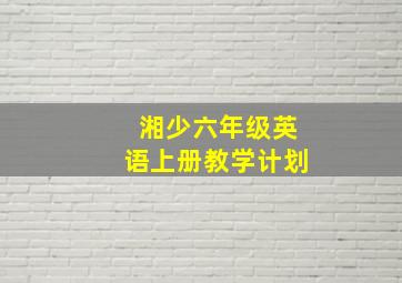 湘少六年级英语上册教学计划