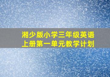 湘少版小学三年级英语上册第一单元教学计划