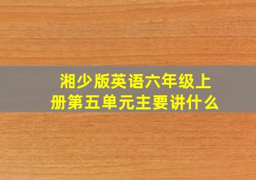 湘少版英语六年级上册第五单元主要讲什么