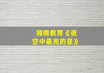 湘微教育《夜空中最亮的星》