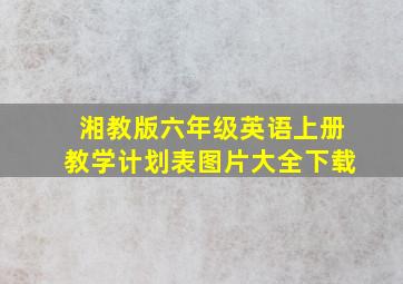 湘教版六年级英语上册教学计划表图片大全下载