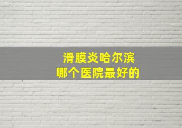 滑膜炎哈尔滨哪个医院最好的