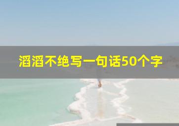 滔滔不绝写一句话50个字