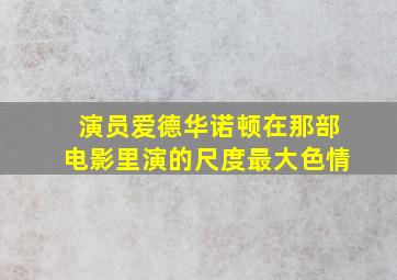 演员爱德华诺顿在那部电影里演的尺度最大色情