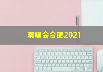 演唱会合肥2021