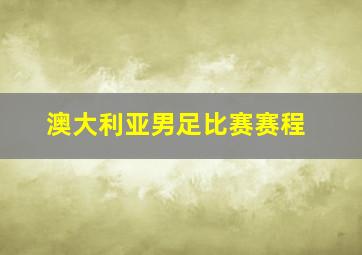 澳大利亚男足比赛赛程