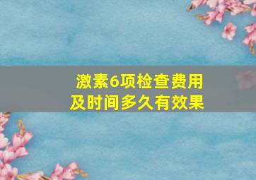 激素6项检查费用及时间多久有效果