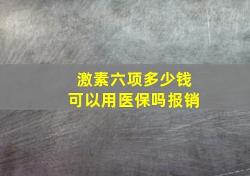 激素六项多少钱可以用医保吗报销