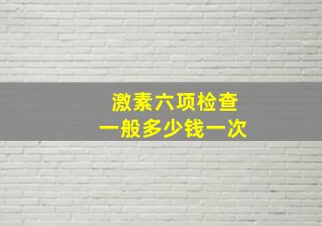 激素六项检查一般多少钱一次