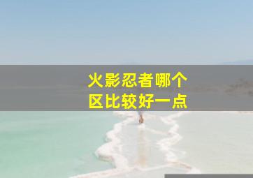 火影忍者哪个区比较好一点