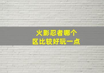 火影忍者哪个区比较好玩一点