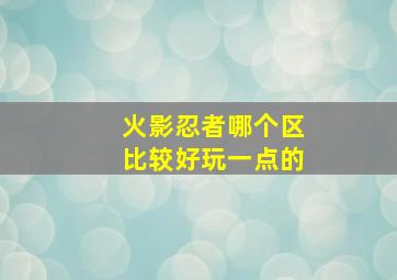 火影忍者哪个区比较好玩一点的