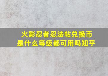 火影忍者忍法帖兑换币是什么等级都可用吗知乎